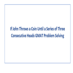 If John Throws a Coin Until a Series of Three Consecutive Heads GMAT Problem Solving